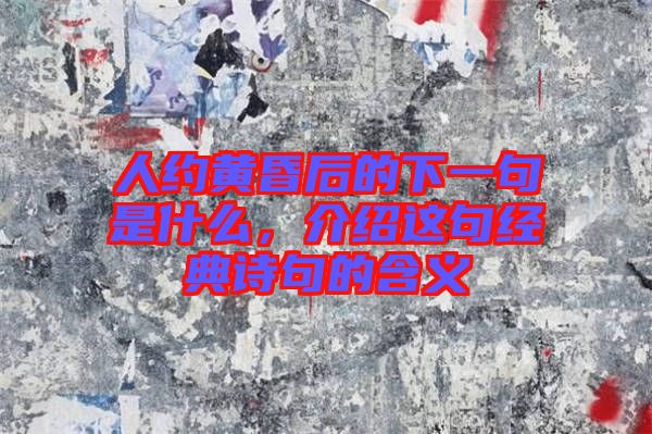 人約黃昏后的下一句是什么，介紹這句經(jīng)典詩句的含義