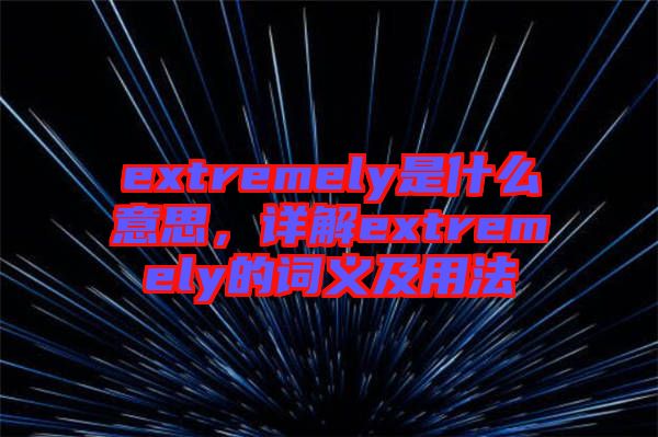 extremely是什么意思，詳解extremely的詞義及用法