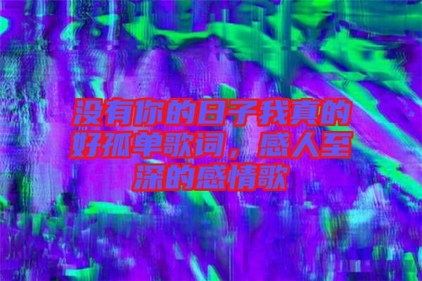 沒有你的日子我真的好孤單歌詞，感人至深的感情歌