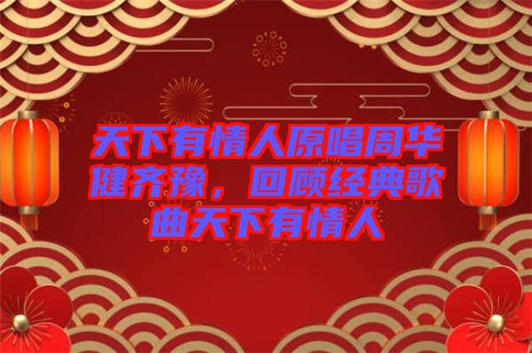 天下有情人原唱周華健齊豫，回顧經(jīng)典歌曲天下有情人