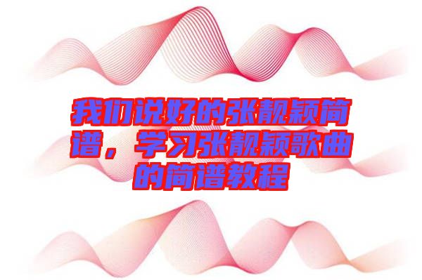 我們說(shuō)好的張靚穎簡(jiǎn)譜，學(xué)習(xí)張靚穎歌曲的簡(jiǎn)譜教程