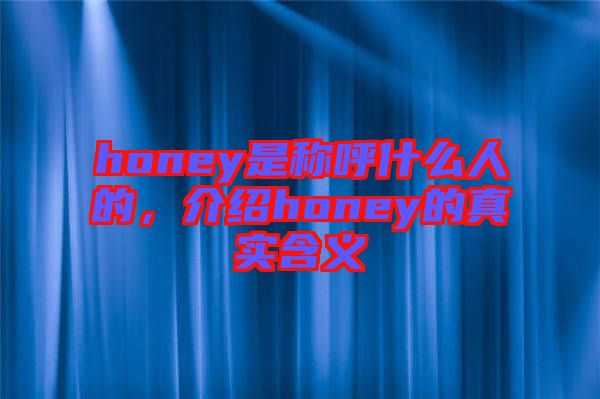 honey是稱呼什么人的，介紹honey的真實(shí)含義