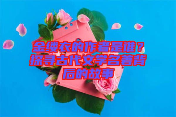 金縷衣的作者是誰？探尋古代文學(xué)名著背后的故事