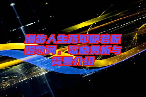 漫步人生路鄧麗君原唱歌詞，歌曲賞析與背景介紹
