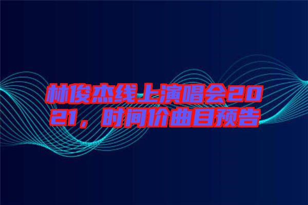 林俊杰線上演唱會(huì)2021，時(shí)間價(jià)曲目預(yù)告