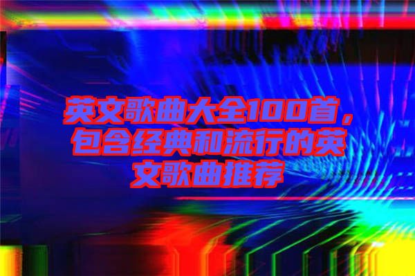 英文歌曲大全100首，包含經(jīng)典和流行的英文歌曲推薦
