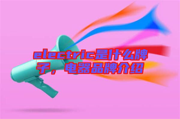 electric是什么牌子，電器品牌介紹