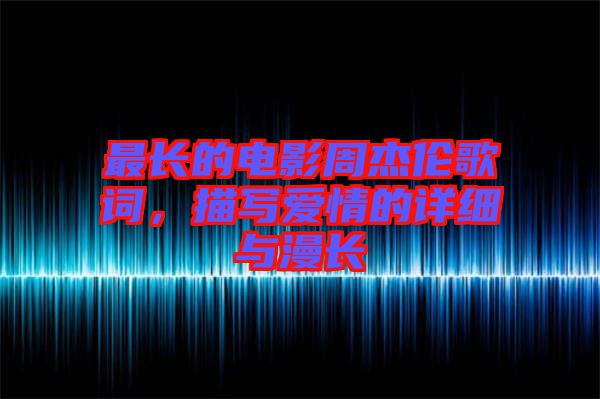 最長(zhǎng)的電影周杰倫歌詞，描寫(xiě)愛(ài)情的詳細(xì)與漫長(zhǎng)