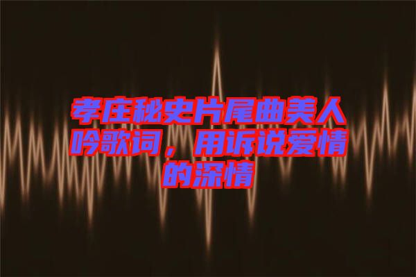 孝莊秘史片尾曲美人吟歌詞，用訴說愛情的深情