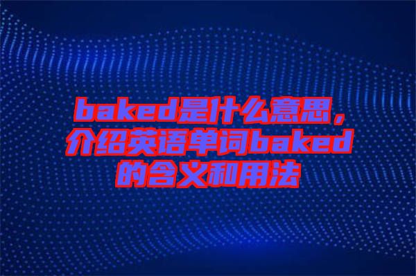 baked是什么意思，介紹英語(yǔ)單詞baked的含義和用法