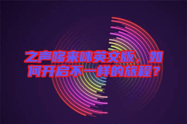 之聲哆來(lái)咪英文版，如何開(kāi)啟不一樣的旅程？