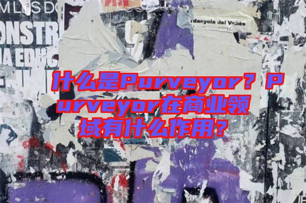 什么是Purveyor？Purveyor在商業(yè)領(lǐng)域有什么作用？