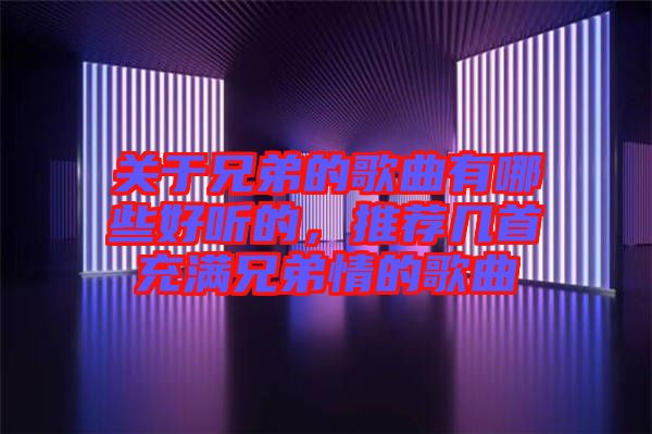 關(guān)于兄弟的歌曲有哪些好聽的，推薦幾首充滿兄弟情的歌曲