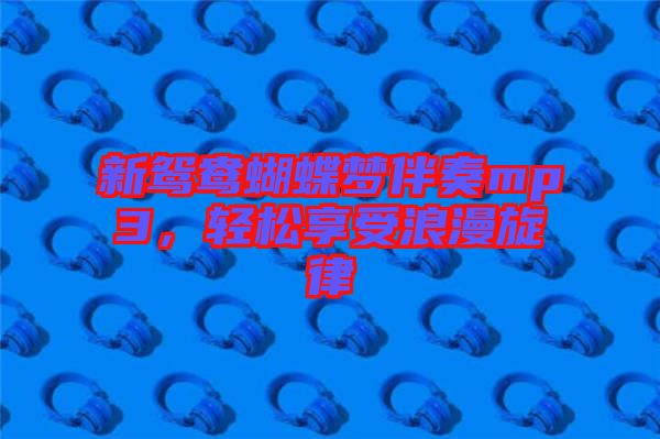 新鴛鴦蝴蝶夢伴奏mp3，輕松享受浪漫旋律