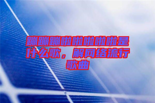 蹦蹦蹦啦啦啦啦啦是什么歌，解網(wǎng)絡流行歌曲