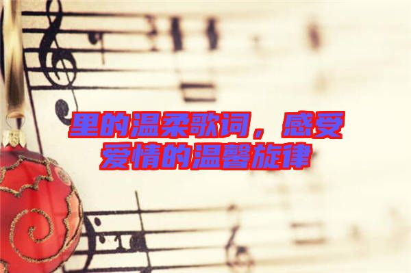 里的溫柔歌詞，感受愛情的溫馨旋律