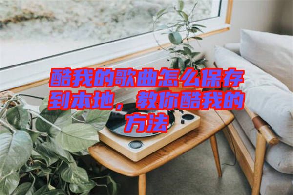酷我的歌曲怎么保存到本地，教你酷我的方法