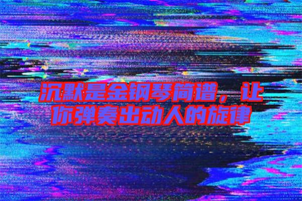 沉默是金鋼琴簡譜，讓你彈奏出動人的旋律
