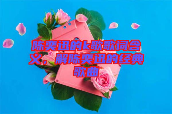 陳奕迅的k歌歌詞含義，解陳奕迅的經(jīng)典歌曲