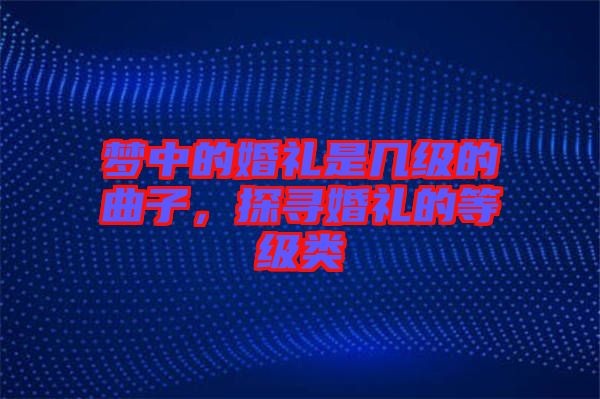夢中的婚禮是幾級的曲子，探尋婚禮的等級類