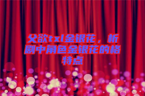 父欲txl金銀花，析劇中角色金銀花的格特點