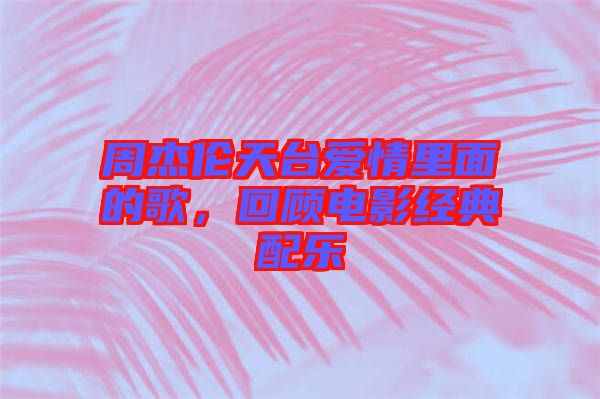 周杰倫天臺愛情里面的歌，回顧電影經(jīng)典配樂