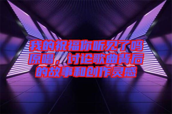 我的祝福你聽見了嗎原唱，討論歌曲背后的故事和創(chuàng)作靈感