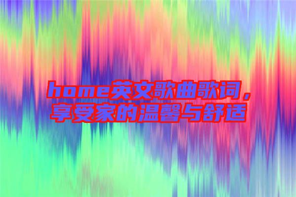 home英文歌曲歌詞，享受家的溫馨與舒適