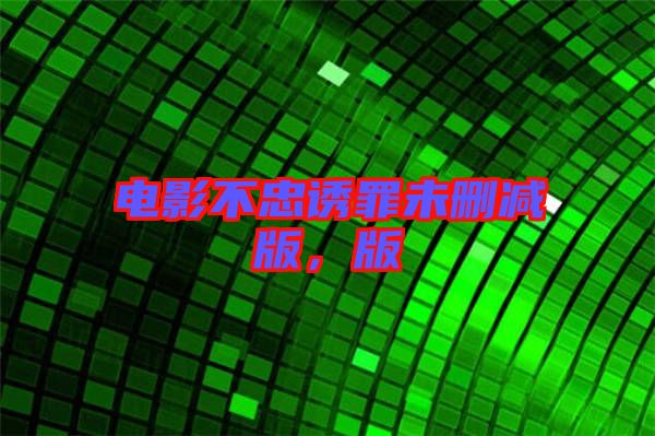 電影不忠誘罪未刪減版，版