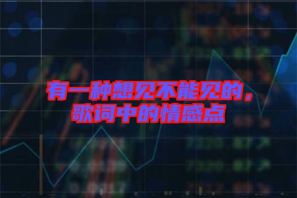 有一種想見不能見的，歌詞中的情感點