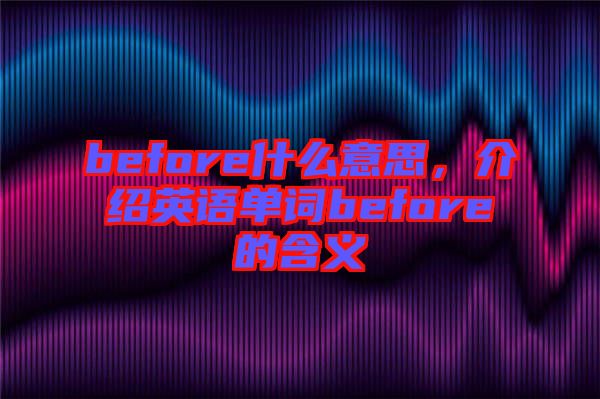 before什么意思，介紹英語單詞before的含義