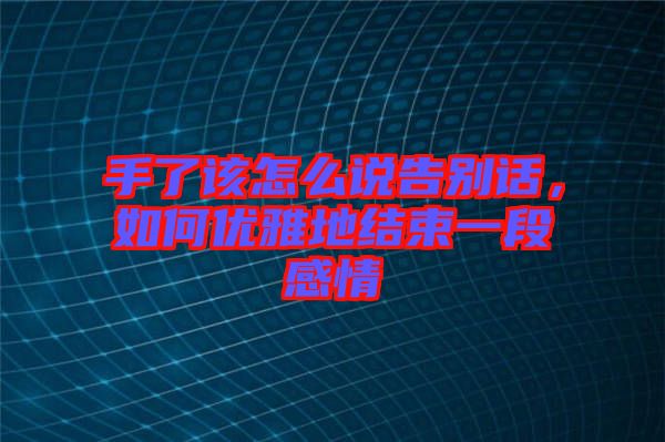 手了該怎么說告別話，如何優(yōu)雅地結(jié)束一段感情