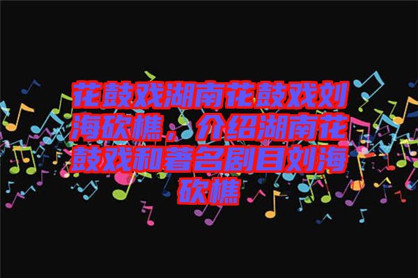 花鼓戲湖南花鼓戲劉?？抽裕榻B湖南花鼓戲和著名劇目劉?？抽? width=