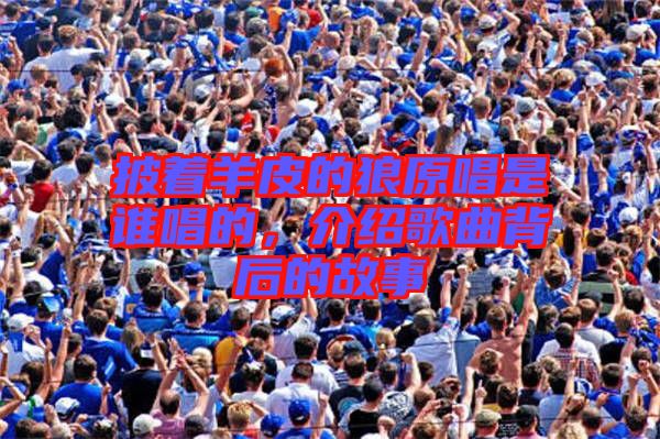披著羊皮的狼原唱是誰唱的，介紹歌曲背后的故事