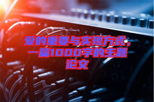 愛(ài)的重要與實(shí)現(xiàn)方式，一篇1000字的主題論文