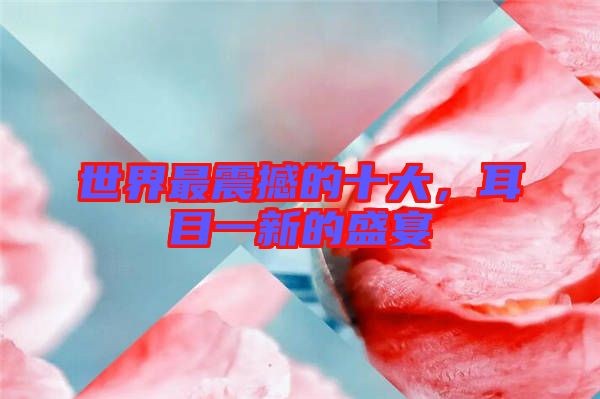世界最震撼的十大，耳目一新的盛宴