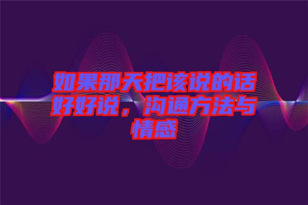 如果那天把該說的話好好說，溝通方法與情感