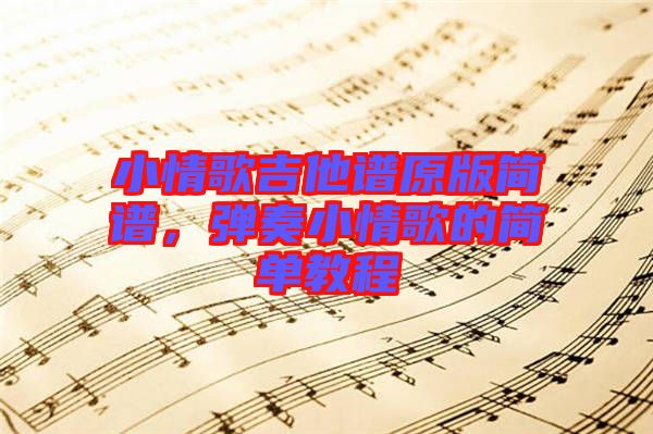小情歌吉他譜原版簡譜，彈奏小情歌的簡單教程
