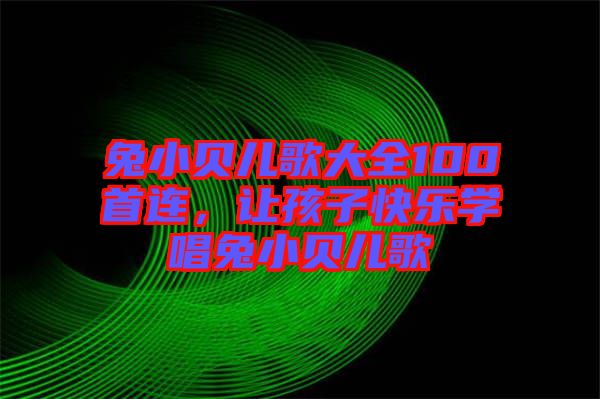 兔小貝兒歌大全100首連，讓孩子快樂(lè)學(xué)唱兔小貝兒歌
