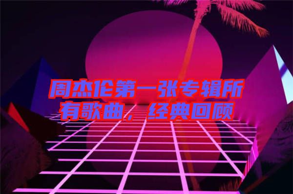 周杰倫第一張專輯所有歌曲，經(jīng)典回顧