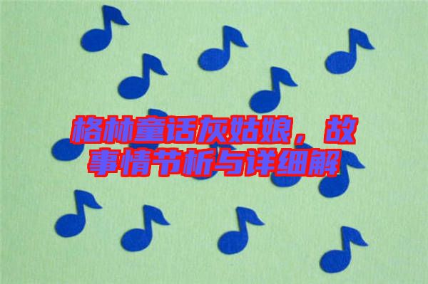 格林童話灰姑娘，故事情節(jié)析與詳細(xì)解