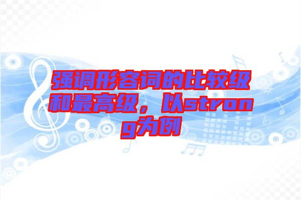 強(qiáng)調(diào)形容詞的比較級和最高級，以strong為例