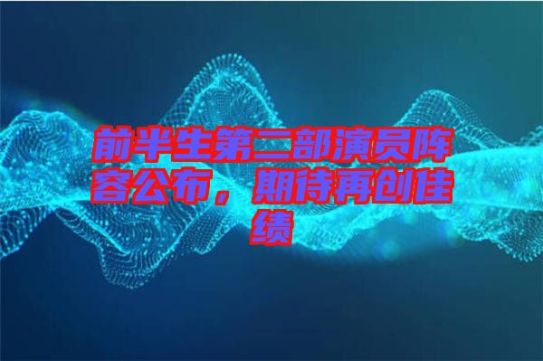 前半生第二部演員陣容公布，期待再創(chuàng)佳績