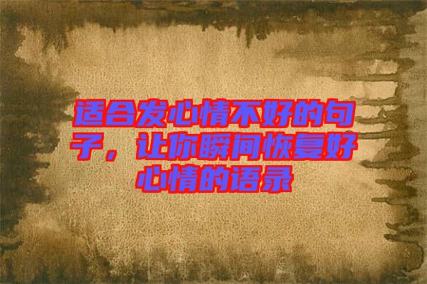 適合發(fā)心情不好的句子，讓你瞬間恢復(fù)好心情的語(yǔ)錄