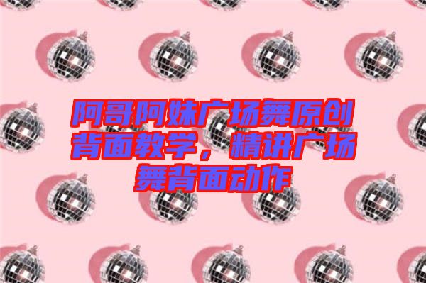 阿哥阿妹廣場舞原創(chuàng)背面教學，精講廣場舞背面動作