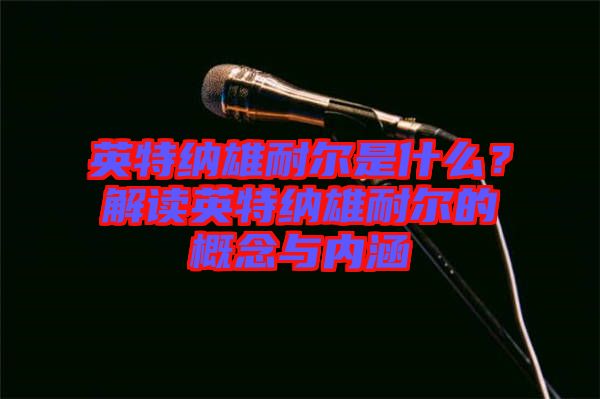 英特納雄耐爾是什么？解讀英特納雄耐爾的概念與內(nèi)涵