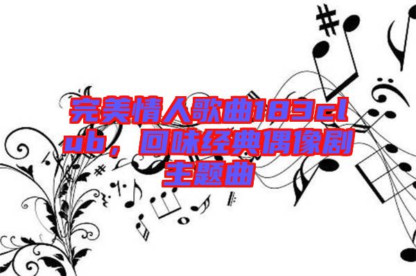 完美情人歌曲183club，回味經(jīng)典偶像劇主題曲