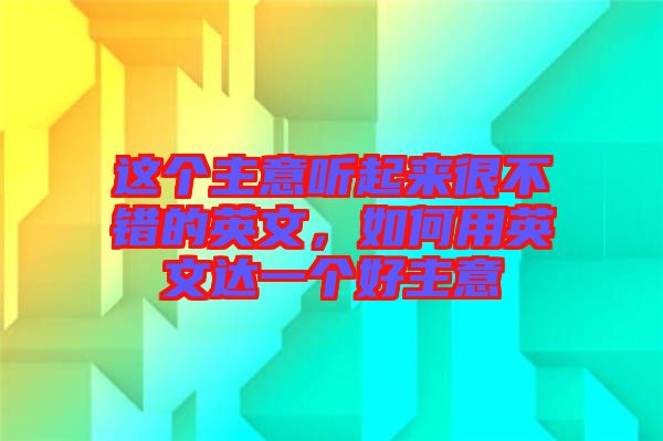 這個主意聽起來很不錯的英文，如何用英文達一個好主意