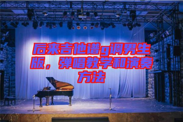 后來吉他譜g調(diào)男生版，彈唱教學(xué)和演奏方法