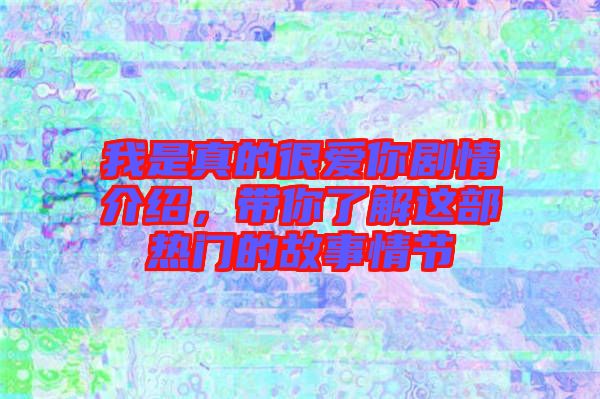 我是真的很愛你劇情介紹，帶你了解這部熱門的故事情節(jié)